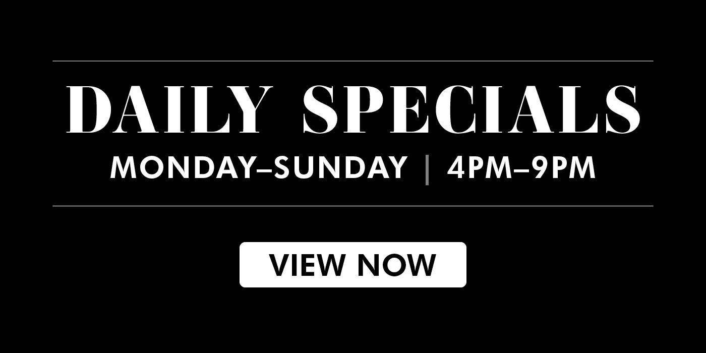 Daily Specials, Monday through Sunday, 4pm to 9pm